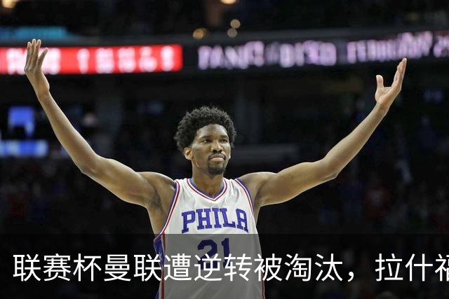 联赛杯曼联遭逆转被淘汰，拉什福德回归，“红魔”的病却更糟了