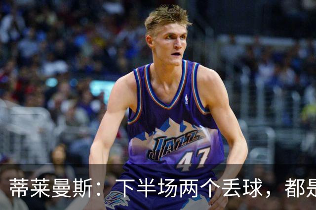 蒂莱曼斯：下半场两个丢球，都是因为我们阵型太散、后防空档太大